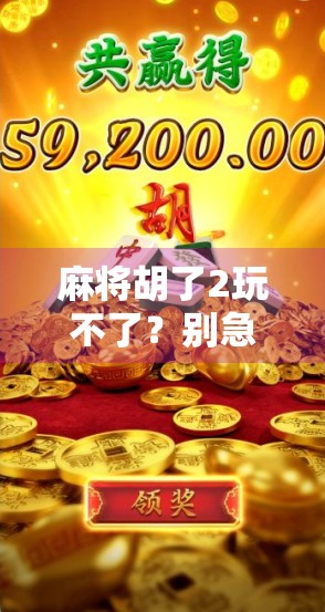 麻将胡了2玩不了？别急！教你一招彻底解决卡顿、闪退、无法加载问题！