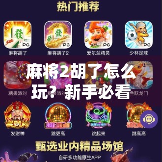 麻将2胡了怎么玩？新手必看！从规则到技巧全解析，让你快速上手不懵圈！