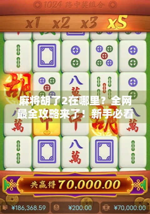 麻将胡了2在哪里?全网最全攻略来了!新手必看,老玩家也收藏!