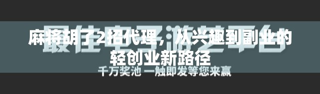 麻将胡了2招代理，从兴趣到副业的轻创业新路径