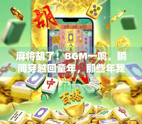 麻将胡了！BGM一响，瞬间穿越回童年，那些年我们打麻将的灵魂旋律