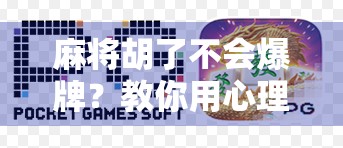 麻将胡了不会爆牌？教你用心理战术稳赢全场！