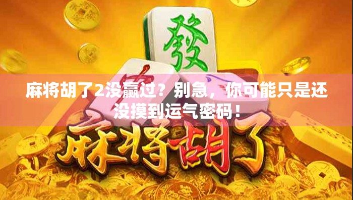 麻将胡了2没赢过？别急，你可能只是还没摸到运气密码！