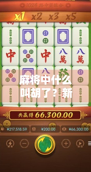 麻将中什么叫胡了？新手必看！一文讲清麻将核心规则与技巧