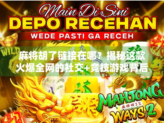 麻将胡了链接在哪?揭秘这款火爆全网的社交+竞技游戏背后的故事!