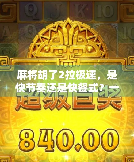 麻将胡了2拉极速,是快节奏还是快餐式?一场全民娱乐的效率革命?