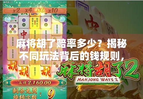 麻将胡了赔率多少？揭秘不同玩法背后的钱规则，新手必看！