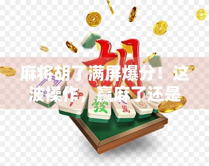 麻将胡了满屏爆分！这波操作，赢麻了还是输惨了？