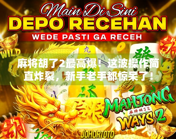麻将胡了2最高爆！这波操作简直炸裂，新手老手都惊呆了！