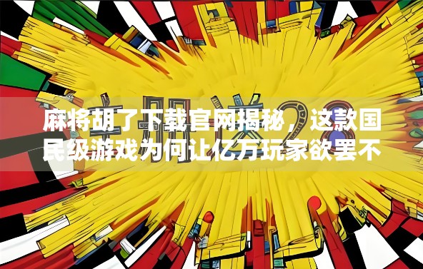 麻将胡了下载官网揭秘，这款国民级游戏为何让亿万玩家欲罢不能？