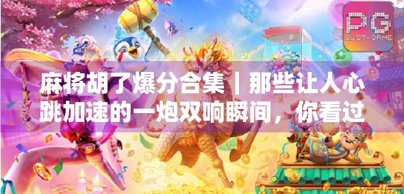 麻将胡了爆分合集｜那些让人心跳加速的一炮双响瞬间，你看过几个？