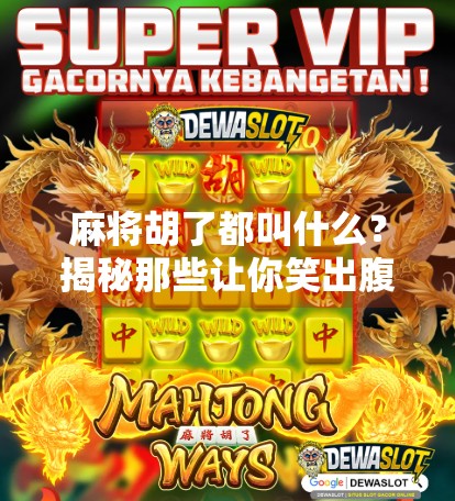 麻将胡了都叫什么？揭秘那些让你笑出腹肌的胡牌名！