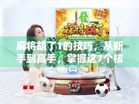 麻将胡了1的技巧，从新手到高手，掌握这7个核心策略就能赢！