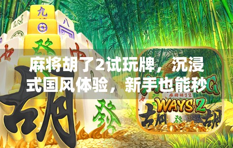 麻将胡了2试玩牌,沉浸式国风体验,新手也能秒变老手?