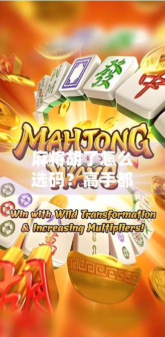 麻将胡了怎么选码？高手都在用的五步选码法，新手也能秒变老手！