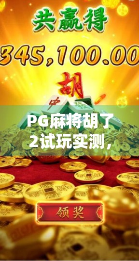 PG麻将胡了2试玩实测,这游戏真的能让人上头吗?