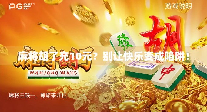 麻将胡了充10元?别让快乐变成陷阱! 麻将胡了充10元?别让快乐变成陷阱!