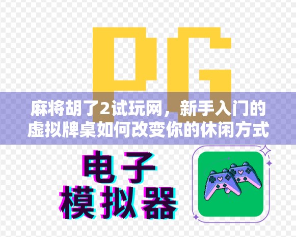 麻将胡了2试玩网,新手入门的虚拟牌桌如何改变你的休闲方式?