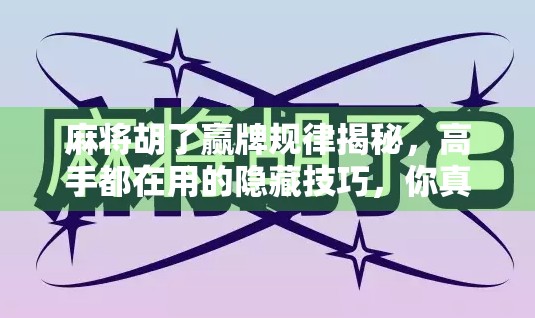 麻将胡了赢牌规律揭秘，高手都在用的隐藏技巧，你真的懂吗？
