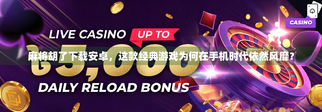 麻将胡了下载安卓,这款经典游戏为何在手机时代依然风靡?