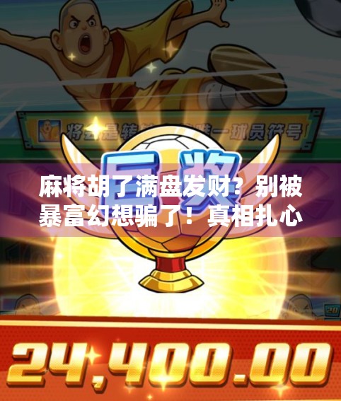 麻将胡了满盘发财？别被暴富幻想骗了！真相扎心了！