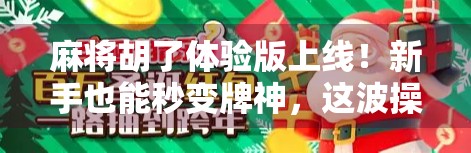 麻将胡了体验版上线！新手也能秒变牌神，这波操作太香了！