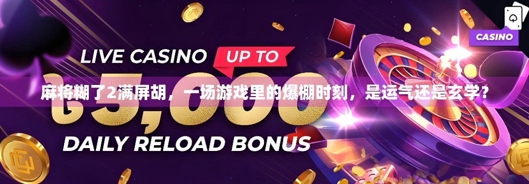 麻将糊了2满屏胡，一场游戏里的爆棚时刻，是运气还是玄学？