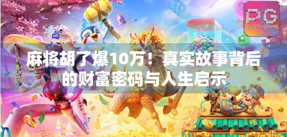 麻将胡了爆10万！真实故事背后的财富密码与人生启示