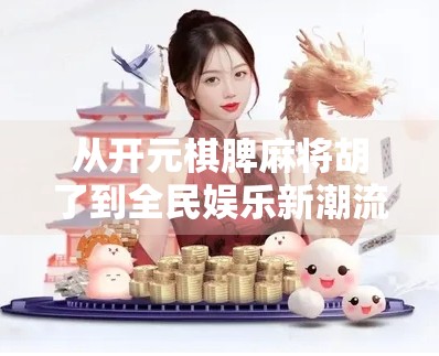 从开元棋脾麻将胡了到全民娱乐新潮流，一场关于记忆、社交与数字游戏的深度解码