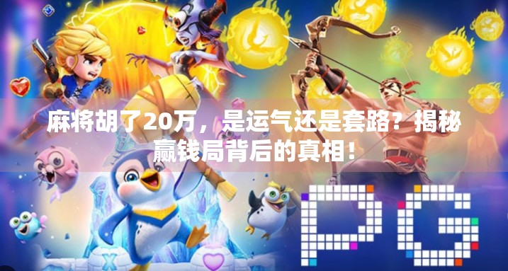 麻将胡了20万，是运气还是套路？揭秘赢钱局背后的真相！