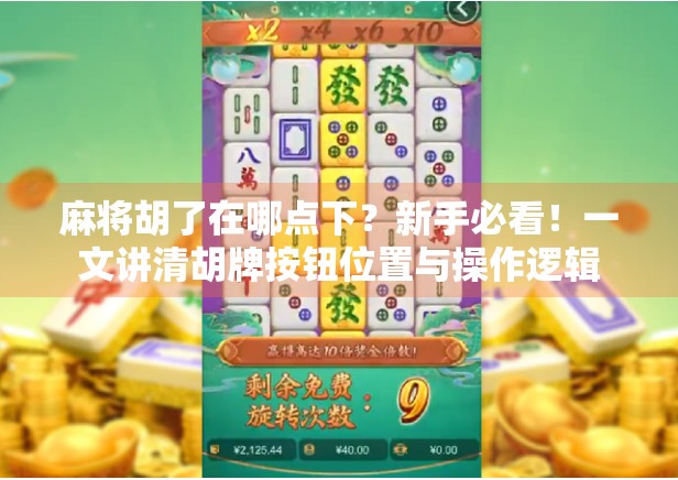 麻将胡了在哪点下？新手必看！一文讲清胡牌按钮位置与操作逻辑