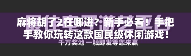麻将胡了2在哪进?新手必看!手把手教你玩转这款国民级休闲游戏!