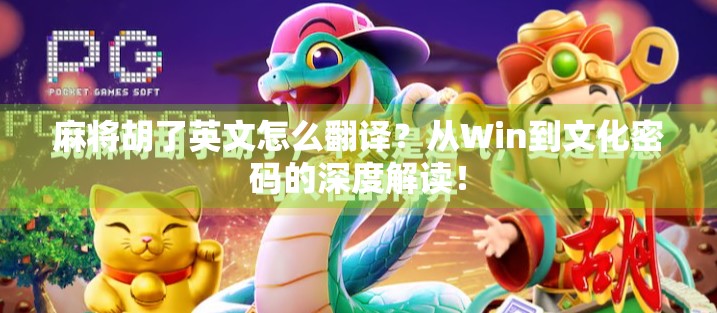 麻将胡了英文怎么翻译？从Win到文化密码的深度解读！
