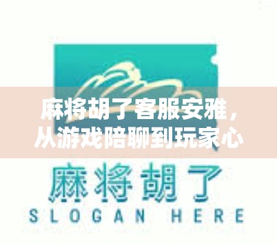 麻将胡了客服安雅，从游戏陪聊到玩家心灵港湾的奇妙转变