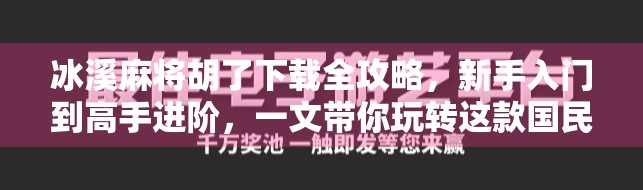 冰溪麻将胡了下载全攻略，新手入门到高手进阶，一文带你玩转这款国民级麻将游戏！