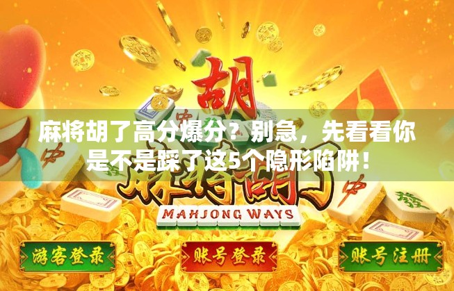 麻将胡了高分爆分？别急，先看看你是不是踩了这5个隐形陷阱！