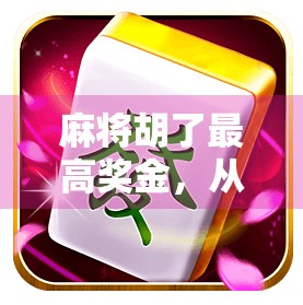 麻将胡了最高奖金，从民间娱乐到资本狂欢的牌桌经济学