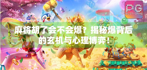 麻将胡了会不会爆？揭秘爆背后的玄机与心理博弈！