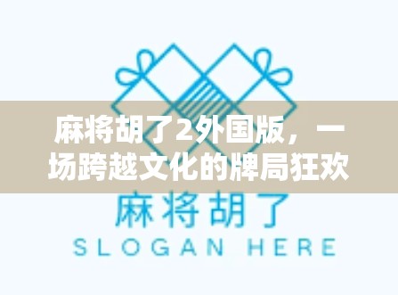 麻将胡了2外国版，一场跨越文化的牌局狂欢，为什么它火遍全球？