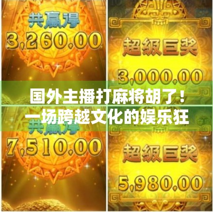 国外主播打麻将胡了！一场跨越文化的娱乐狂欢，竟让全球观众集体上头？