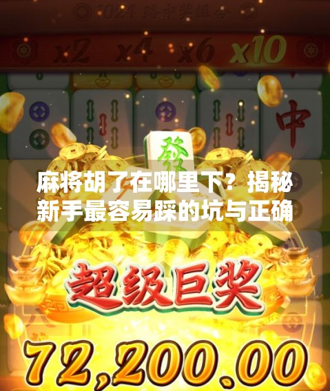 麻将胡了在哪里下？揭秘新手最容易踩的坑与正确玩法指南！