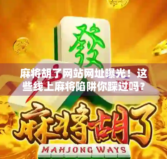 麻将胡了网站网址曝光!这些线上麻将陷阱你踩过吗?