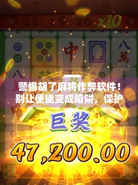 警惕胡了麻将作弊软件!别让便捷变成陷阱,保护你的钱包和信誉!