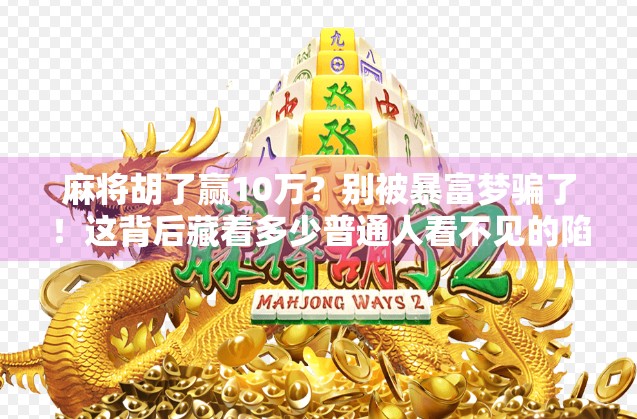 麻将胡了赢10万？别被暴富梦骗了！这背后藏着多少普通人看不见的陷阱
