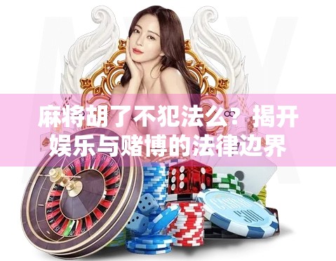 麻将胡了不犯法么？揭开娱乐与赌博的法律边界