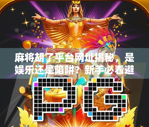 麻将胡了平台网址揭秘，是娱乐还是陷阱？新手必看避坑指南！