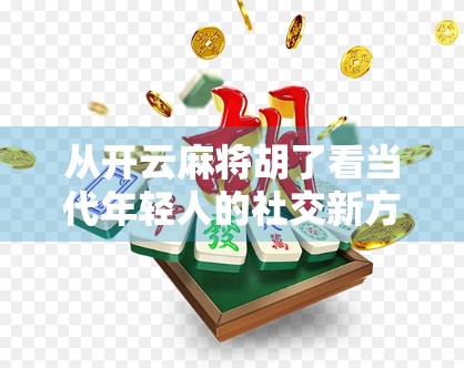 从开云麻将胡了看当代年轻人的社交新方式，牌桌上的情绪出口与身份认同