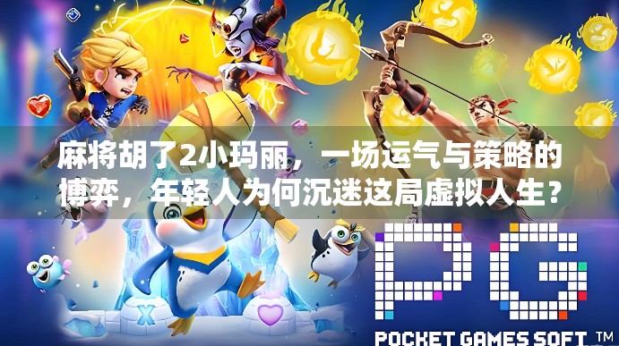 麻将胡了2小玛丽，一场运气与策略的博弈，年轻人为何沉迷这局虚拟人生？