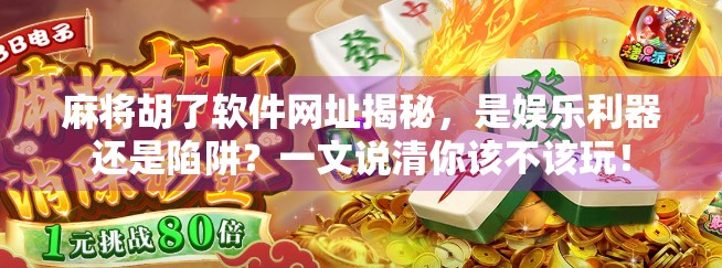 麻将胡了软件网址揭秘，是娱乐利器还是陷阱？一文说清你该不该玩！