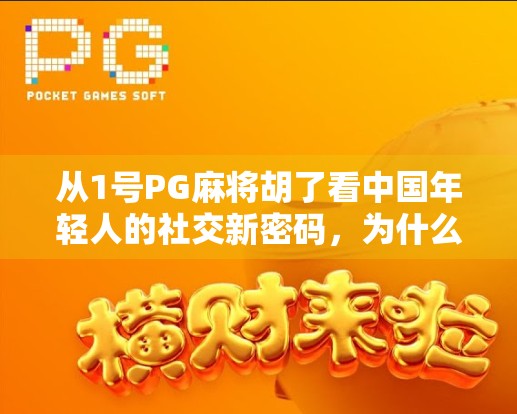 从1号PG麻将胡了看中国年轻人的社交新密码，为什么我们越来越爱在虚拟牌桌上抱团取暖？